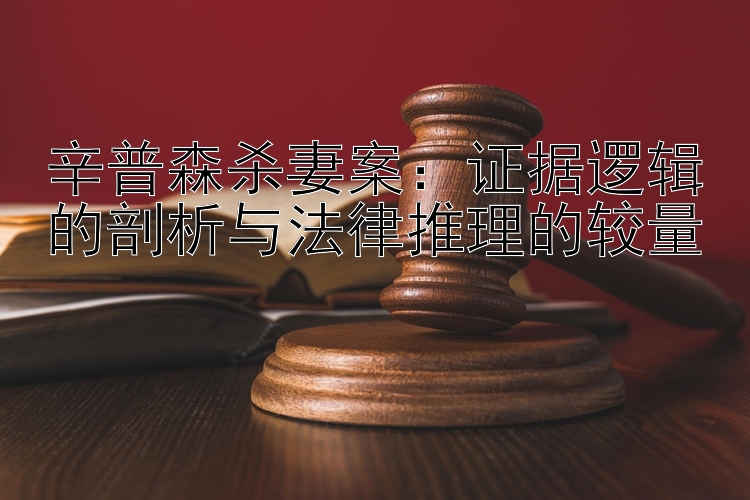 辛普森杀妻案：证据逻辑的剖析与法律推理的较量