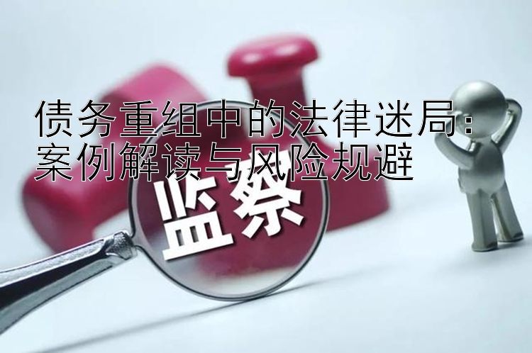 债务重组中的法律迷局：案例解读与风险规避