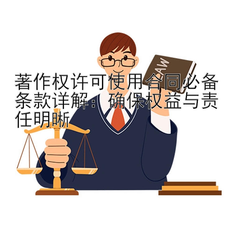 著作权许可使用合同必备条款详解：确保权益与责任明晰